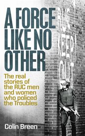 A force like no other : the real stories of the RUC men and women who policed the Troubles cover image