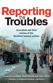 Reporting the troubles. Journalists Tell Their Stories of the Northern Ireland Conflict cover image