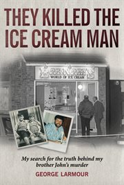 They Killed the Ice Cream Man : My Search for the Truth Behind My Brother John's Murder cover image