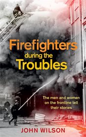 Firefighters during the troubles. The Men and Women on the Frontline Tell Their Stories cover image