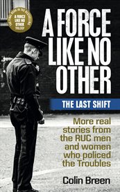 A force like no other: the last shift. More real stories from the RUC men and women who policed the Troubles cover image