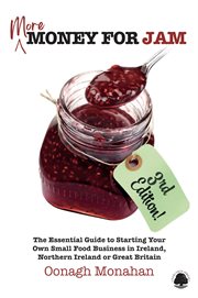 More Money for Jam 3e : The Essential Guide To Starting Your Own Small Food Business In Ireland, Northern Ireland & Great Br cover image