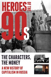 Heroes of the 90s the characters, the money : a new history of capitalism in Russia cover image