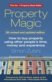 Property magic : how to buy property using other people's time, money and experience cover image
