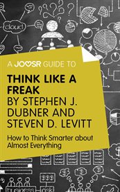 A Joosr Guide to... Think Like a Freak by Stephen J. Dubner and Steven D. Levitt : How to Think Smarter about Almost Everything cover image