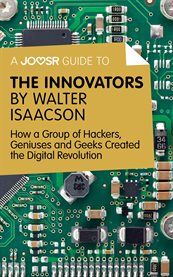 A Joosr guide to ... the innovators by Walter Isaacson : how a group of hackers, geniuses and geeks created the digital revolution cover image