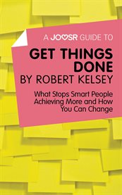 A Joosr guide to Get things done by Robert Kelsey : what stops smart people achieving more and how you can change cover image
