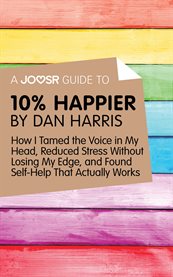 Joosr guide to ... 10% happier by dan harris : how i tamed the voice in my head, reduced stress without losing my edge, and found self-help that cover image