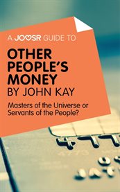 A Joosr Guide to ... Other People's Money by John Kay : Masters of the Universe or Servants of the People? cover image