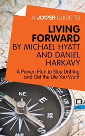 Living forward by Michael Hyatt and Daniel Harkavy : a proven plan to stop drifting and get the life you want cover image