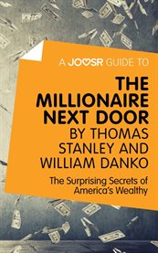 A Joosr Guide to ... The Millionaire Next Door by Thomas Stanley and William Danko : the Surprising Secrets of America's Wealthy cover image