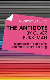 A Joosr guide to The antidote by Oliver Burkeman : happiness for people who can't stand positive thinking cover image