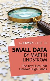 A Joosr guide to ... Small data by Martin Lindstrom : the tiny clues that uncover huge trends cover image
