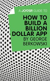 A Joosr guide to How to build a billion dollar app by George Berkowski cover image