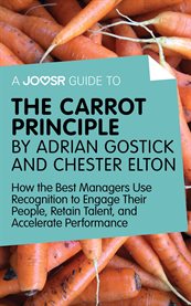 A Joosr guide to ... The carrot principle by Adrian Gostick and Chester Elton : how the best managers use recognition to engage their people, retain talent, and accelerate performance cover image