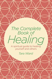 The complete book of healing : a spiritual guide to healing yourself and others cover image