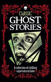 Classic ghost stories : a collection of chilling supernatural tales cover image