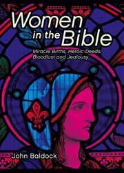 Women in the Bible : miracle births, heroic deeds, bloodlust and jealousy cover image