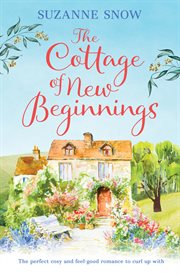 The cottage of new beginnings. The perfect cosy and feel-good romance to curl up with cover image