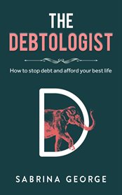The debtologist : How To Stop Debt And Afford Your Best Life cover image