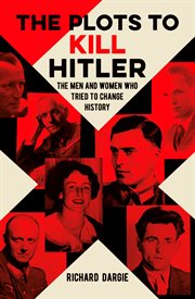 The plots to kill hitler. The Men and Women Who Tried to Change History cover image