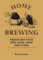 Home brewing producing your own beer, wine and cider cover image