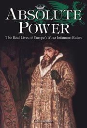 Absolute power the real lives of Europe's most infamous rulers cover image