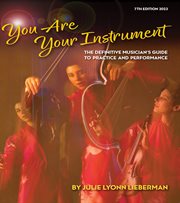 You Are Your Instrument : The Definitive Musician's Guide to Practice and Performance cover image
