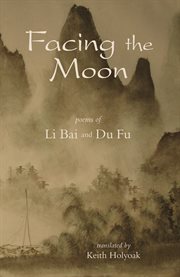 Facing the moon: poems of Li Bai and Du Fu cover image