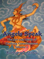 Angels speak. The Art and Work of Crafting Consciousness: Volume Two cover image