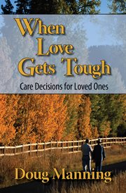 When love gets tough. Care Decisions for Loved Ones cover image