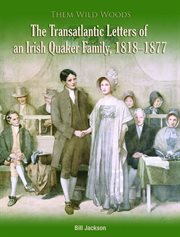 Them Wild Woods an Irish Quaker Familys Transatlantic Correspondence 1818-1877 cover image