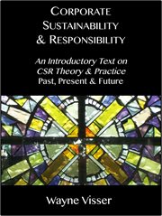 Corporate sustainability & responsibility: an introductory text on CSR theory & practice - past, present & future cover image
