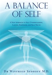 A balance of self. A New Approach to Self Understanding, Lasting Happiness, and Self-Truth cover image