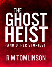 The ghost heist. (And other stories) cover image