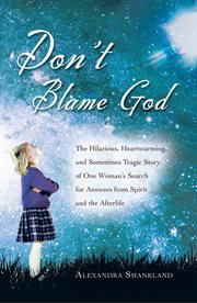 Don't blame God: the hilarious, heartwarming, and sometimes tragic story of one woman's seach for answers from spirit and the afterlife cover image