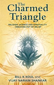 The charmed triangle. Religion, Science and Spirituality – Breaking Out of Belief cover image
