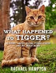 What happened to tigger?. A story about dying, forgiveness – and so much more… cover image