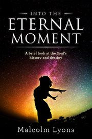 Into the eternal moment : a brief look at the Soul's history and destiny cover image
