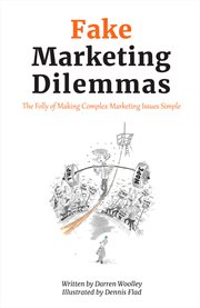 Fake Marketing Dilemmas : The Folly of Making Complex Marketing Issues Simple cover image