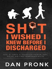 Sh*t I Wished I Knew Before I Discharged : How To thrive In transition from military police, and first responder roles cover image