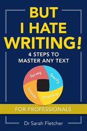 But I Hate Writing! : 4 Steps to Master Any Text – for Professionals cover image