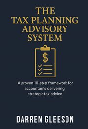 The Tax Planning Advisory System : A Proven 10-step Framework for Accountants Delivering Strategic Tax Advice cover image