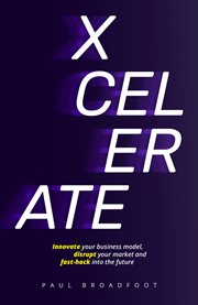 Xcelerate : innovate your business model, disrupt your market, fast-hack into the future cover image