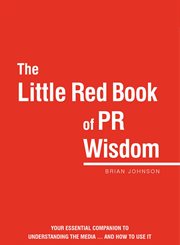 The little red book of pr wisdom. Your Essential Guide to Understanding the Media ... and How to Use It cover image