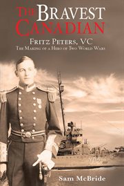 The bravest Canadian: Fritz Peters, VC : the making of a hero of two world wars cover image