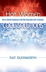 Hot women, cool solutions. How to Control Menopause Symptoms Using Mind/Body Techniques cover image