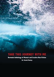 Take this journey with me. Bermuda Anthology of Memoir and Creative Non-Fiction cover image