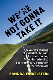 We're not gonna take it: a youth's tool bag of essential life skills. For Transitioning from High School to Post-secondary Education to Workplace cover image