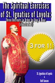 The Spiritual Exercises of St. Ignatius of Loyola : Three Retreats in Order by Day and Hour (illustrated) cover image